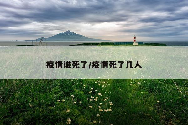 疫情谁死了/疫情死了几人