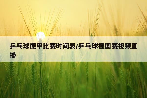 乒乓球德甲比赛时间表/乒乓球德国赛视频直播