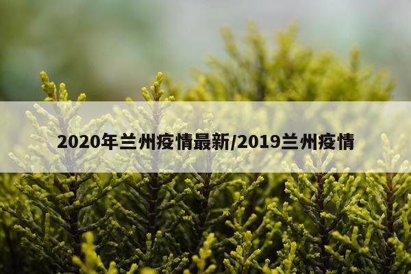 2020年兰州疫情最新/2019兰州疫情