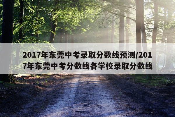 2017年东莞中考录取分数线预测/2017年东莞中考分数线各学校录取分数线