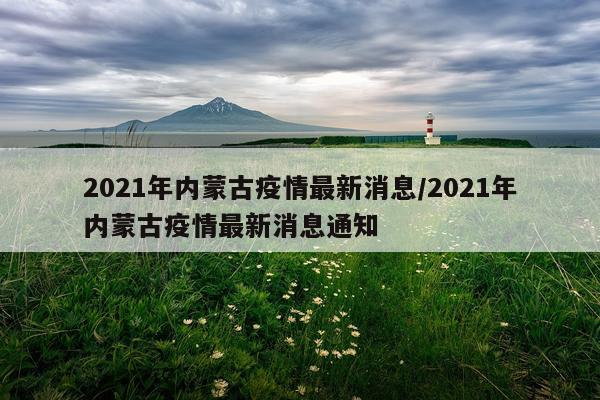 2021年内蒙古疫情最新消息/2021年内蒙古疫情最新消息通知