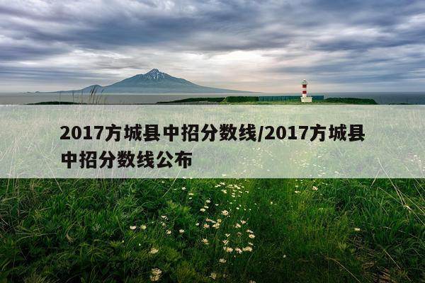 2017方城县中招分数线/2017方城县中招分数线公布