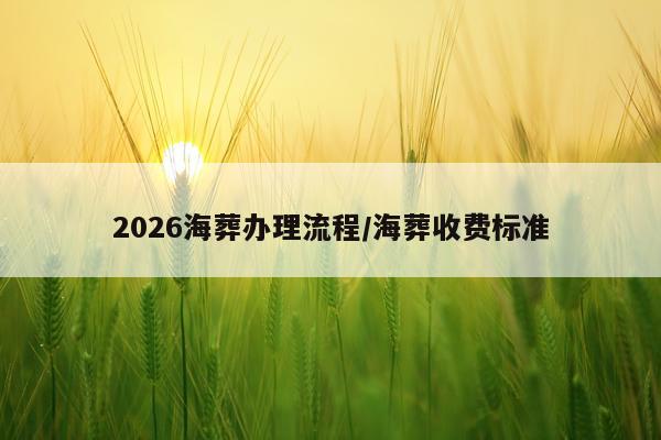 2026海葬办理流程/海葬收费标准