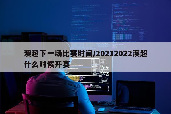 澳超下一场比赛时间/20212022澳超什么时候开赛
