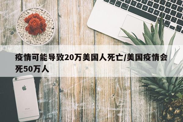 疫情可能导致20万美国人死亡/美国疫情会死50万人