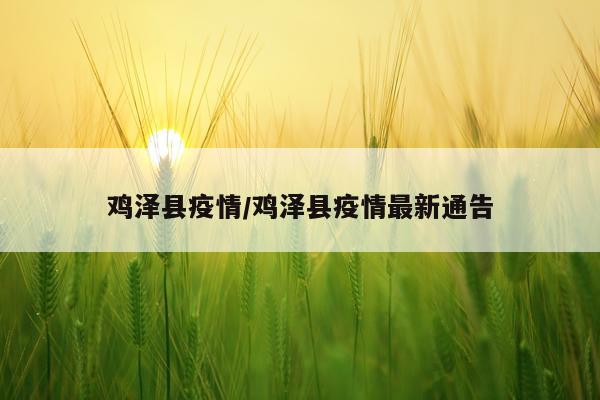 鸡泽县疫情/鸡泽县疫情最新通告