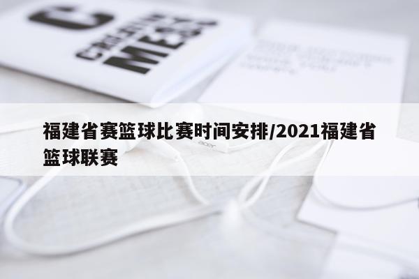 福建省赛篮球比赛时间安排/2021福建省篮球联赛