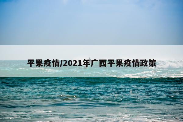 平果疫情/2021年广西平果疫情政策
