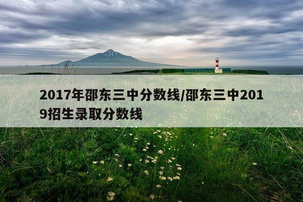2017年邵东三中分数线/邵东三中2019招生录取分数线