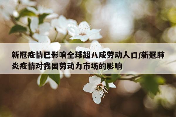 新冠疫情已影响全球超八成劳动人口/新冠肺炎疫情对我国劳动力市场的影响