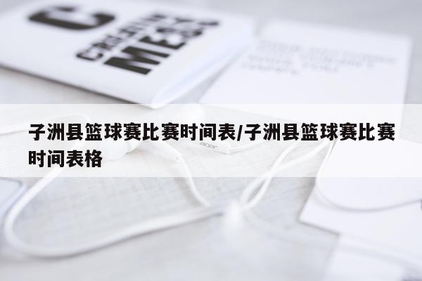 子洲县篮球赛比赛时间表/子洲县篮球赛比赛时间表格