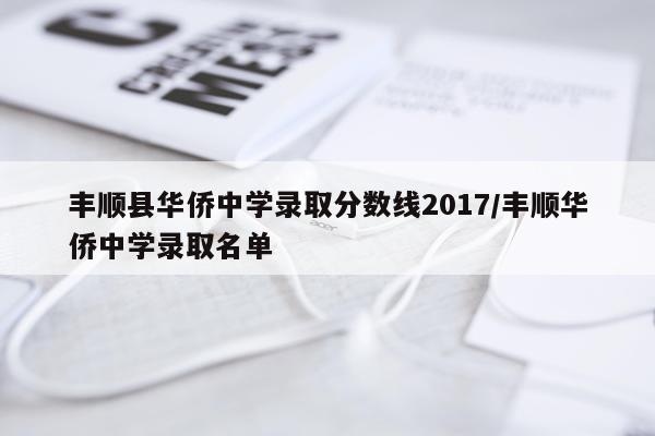 丰顺县华侨中学录取分数线2017/丰顺华侨中学录取名单