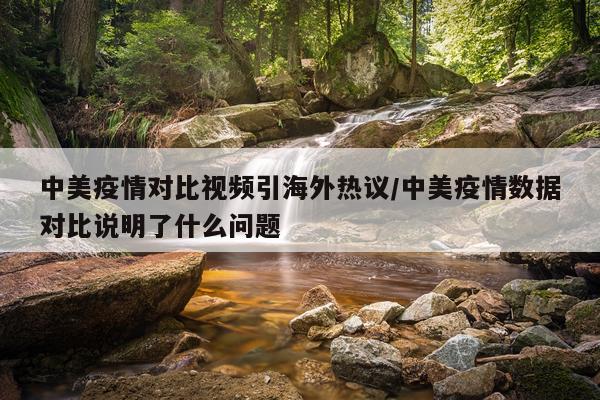 中美疫情对比视频引海外热议/中美疫情数据对比说明了什么问题