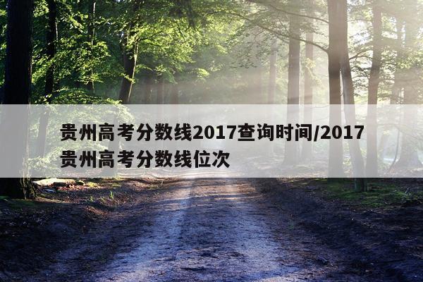 贵州高考分数线2017查询时间/2017贵州高考分数线位次