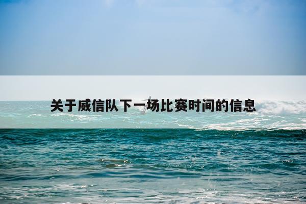 关于威信队下一场比赛时间的信息