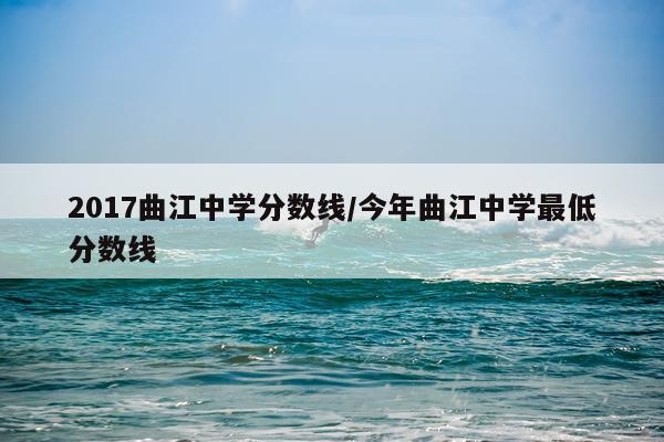 2017曲江中学分数线/今年曲江中学最低分数线