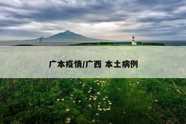 广本疫情/广西 本土病例