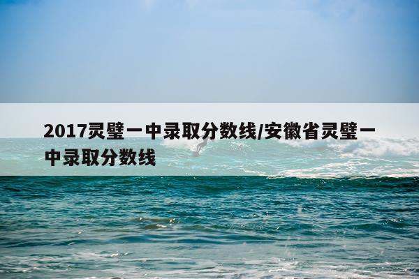 2017灵璧一中录取分数线/安徽省灵璧一中录取分数线