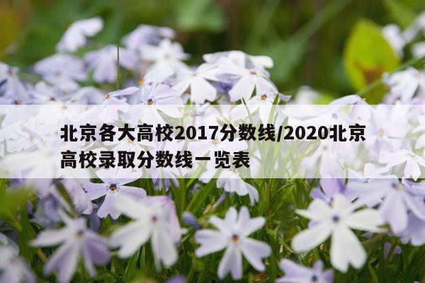 北京各大高校2017分数线/2020北京高校录取分数线一览表