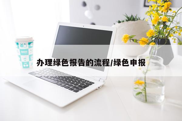 办理绿色报告的流程/绿色申报