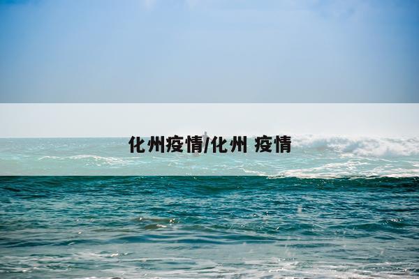 化州疫情/化州 疫情