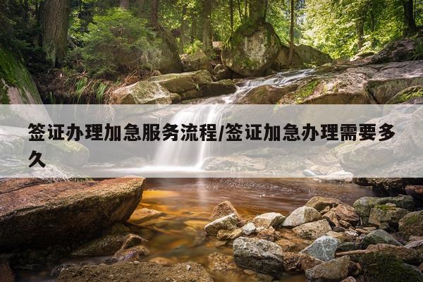 签证办理加急服务流程/签证加急办理需要多久