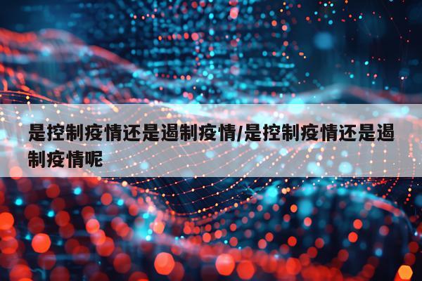 是控制疫情还是遏制疫情/是控制疫情还是遏制疫情呢