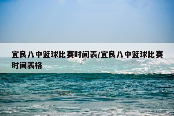 宜良八中篮球比赛时间表/宜良八中篮球比赛时间表格