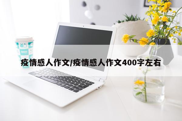 疫情感人作文/疫情感人作文400字左右