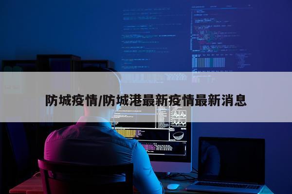 防城疫情/防城港最新疫情最新消息