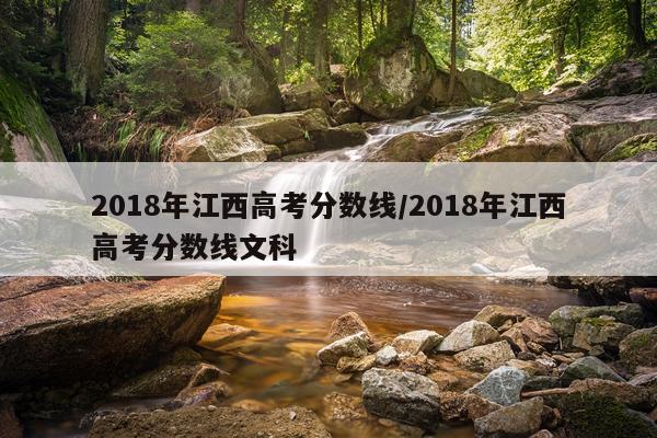 2018年江西高考分数线/2018年江西高考分数线文科