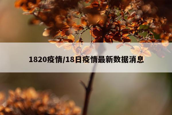 1820疫情/18日疫情最新数据消息