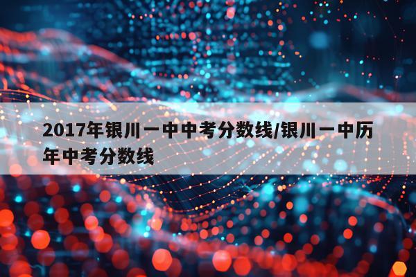 2017年银川一中中考分数线/银川一中历年中考分数线