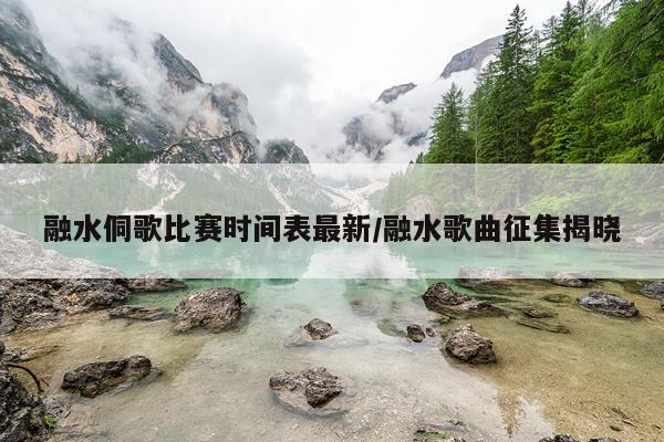 融水侗歌比赛时间表最新/融水歌曲征集揭晓