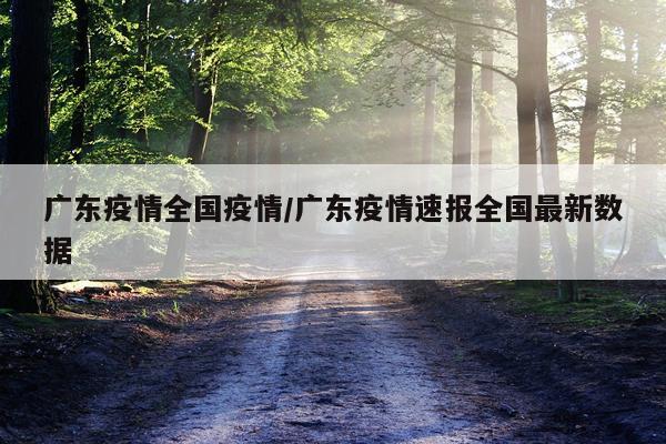 广东疫情全国疫情/广东疫情速报全国最新数据