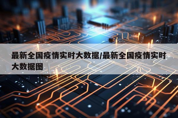 最新全国疫情实时大数据/最新全国疫情实时大数据图