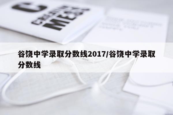 谷饶中学录取分数线2017/谷饶中学录取分数线