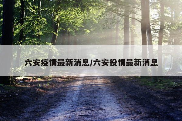 六安疫情最新消息/六安役情最新消息