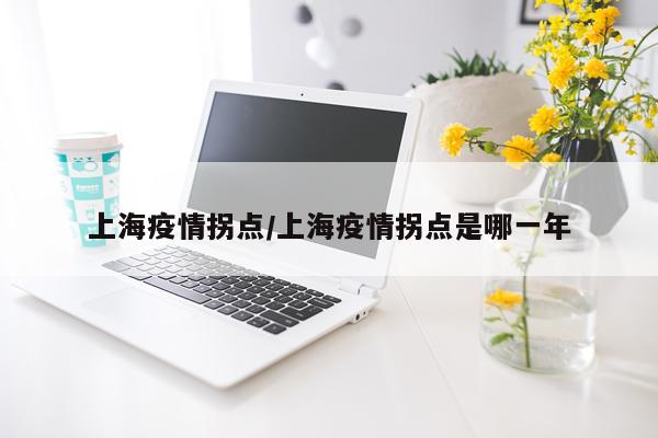 上海疫情拐点/上海疫情拐点是哪一年