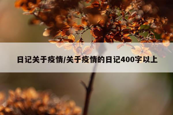 日记关于疫情/关于疫情的日记400字以上