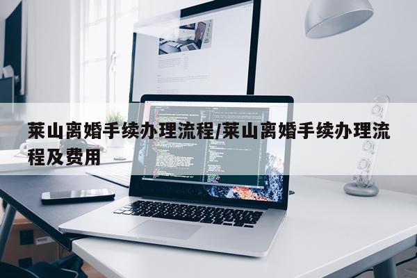 莱山离婚手续办理流程/莱山离婚手续办理流程及费用
