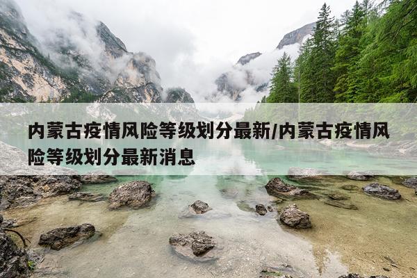 内蒙古疫情风险等级划分最新/内蒙古疫情风险等级划分最新消息