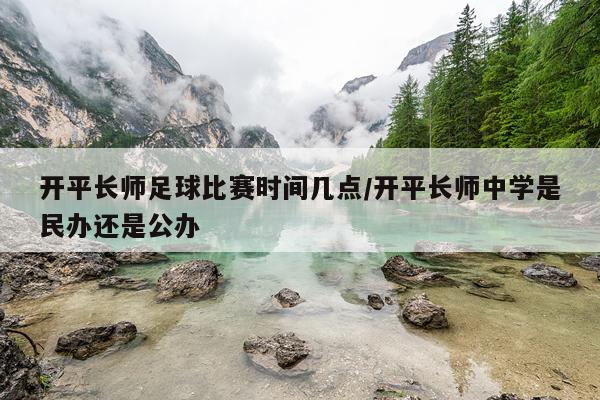 开平长师足球比赛时间几点/开平长师中学是民办还是公办