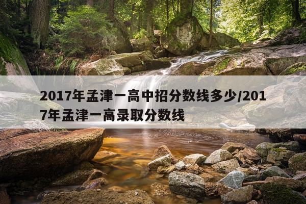 2017年孟津一高中招分数线多少/2017年孟津一高录取分数线