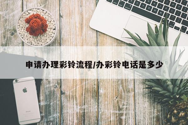 申请办理彩铃流程/办彩铃电话是多少