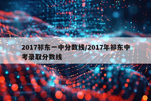 2017祁东一中分数线/2017年祁东中考录取分数线