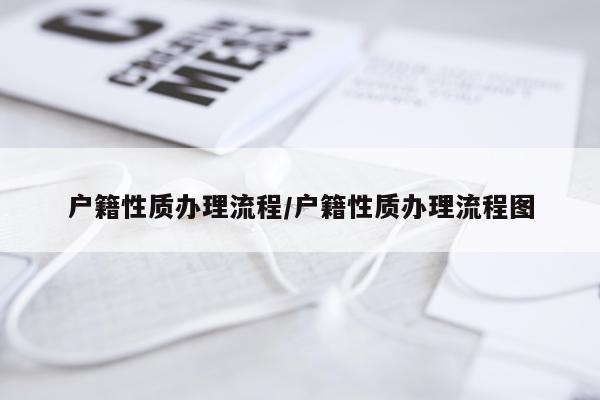 户籍性质办理流程/户籍性质办理流程图