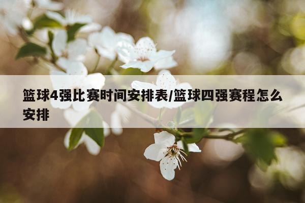 篮球4强比赛时间安排表/篮球四强赛程怎么安排