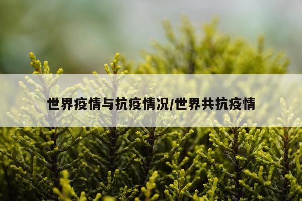 世界疫情与抗疫情况/世界共抗疫情