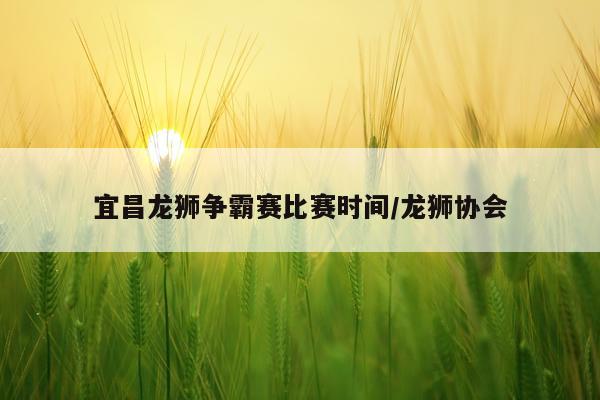宜昌龙狮争霸赛比赛时间/龙狮协会